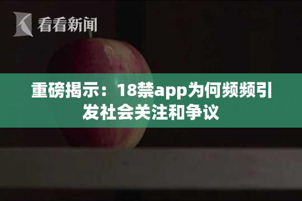 重磅揭示：18禁app为何频频引发社会关注和争议