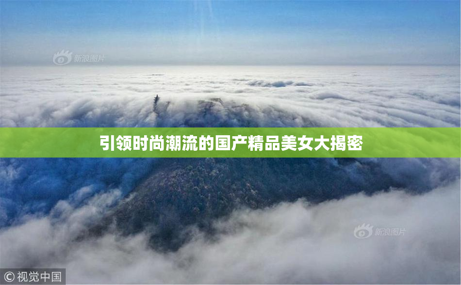 引领时尚潮流的国产精品美女大揭密