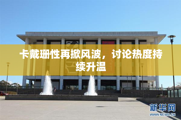 卡戴珊性再掀风波，讨论热度持续升温