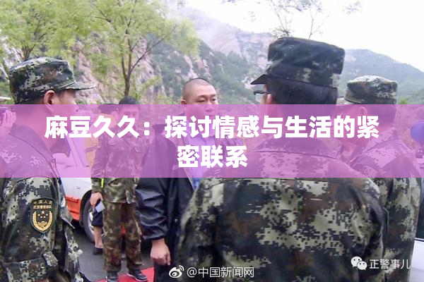 麻豆久久：探讨情感与生活的紧密联系