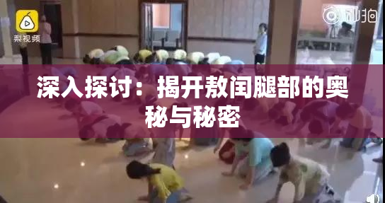 深入探讨：揭开敖闰腿部的奥秘与秘密