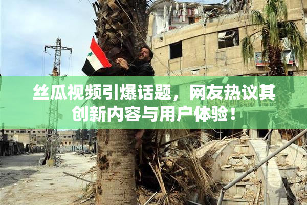 丝瓜视频引爆话题，网友热议其创新内容与用户体验！