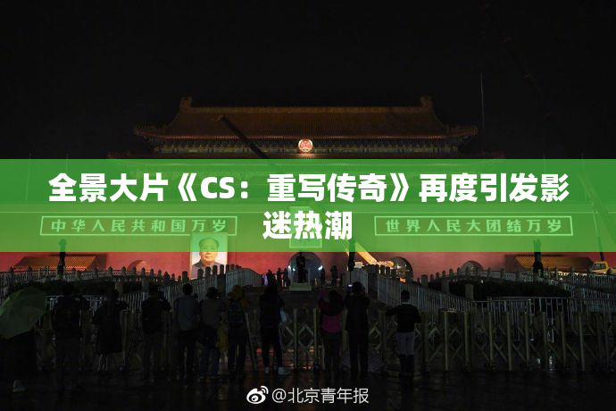 全景大片《CS：重写传奇》再度引发影迷热潮