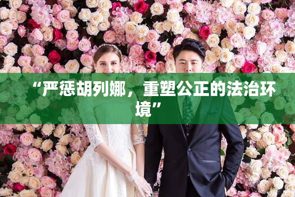 “严惩胡列娜，重塑公正的法治环境”