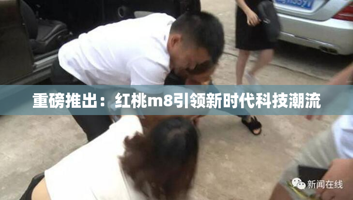 重磅推出：红桃m8引领新时代科技潮流