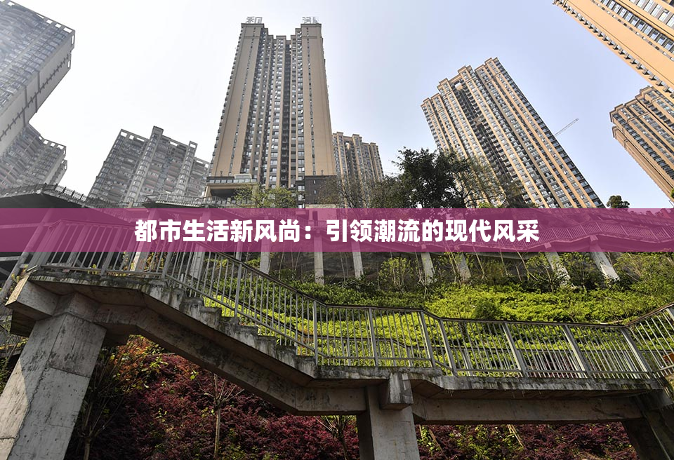 都市生活新风尚：引领潮流的现代风采