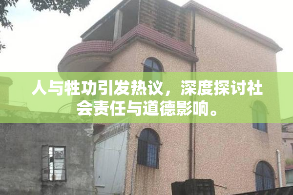 人与牲功引发热议，深度探讨社会责任与道德影响。