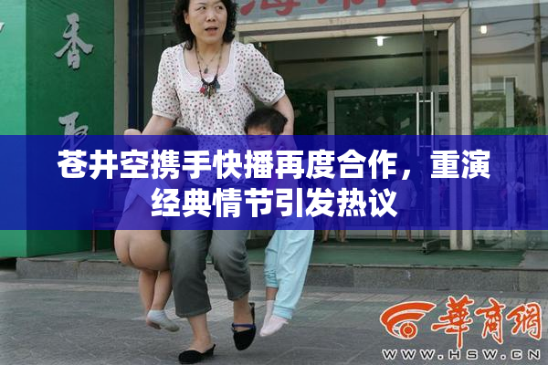 苍井空携手快播再度合作，重演经典情节引发热议