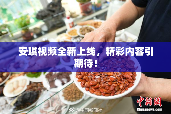 安琪视频全新上线，精彩内容引期待！