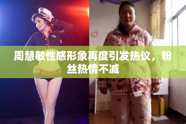周慧敏性感形象再度引发热议，粉丝热情不减