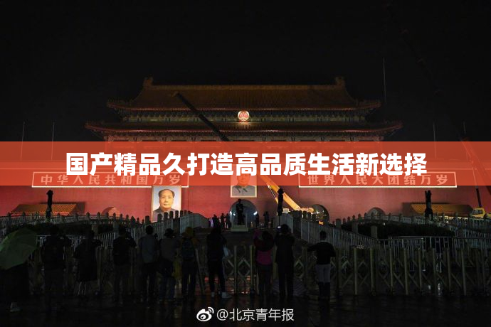 国产精品久打造高品质生活新选择