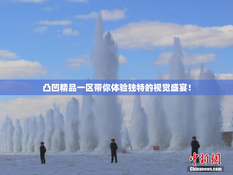 凸凹精品一区带你体验独特的视觉盛宴！