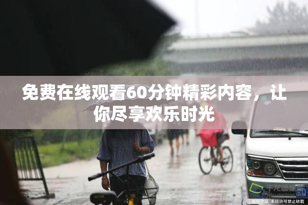 免费在线观看60分钟精彩内容，让你尽享欢乐时光