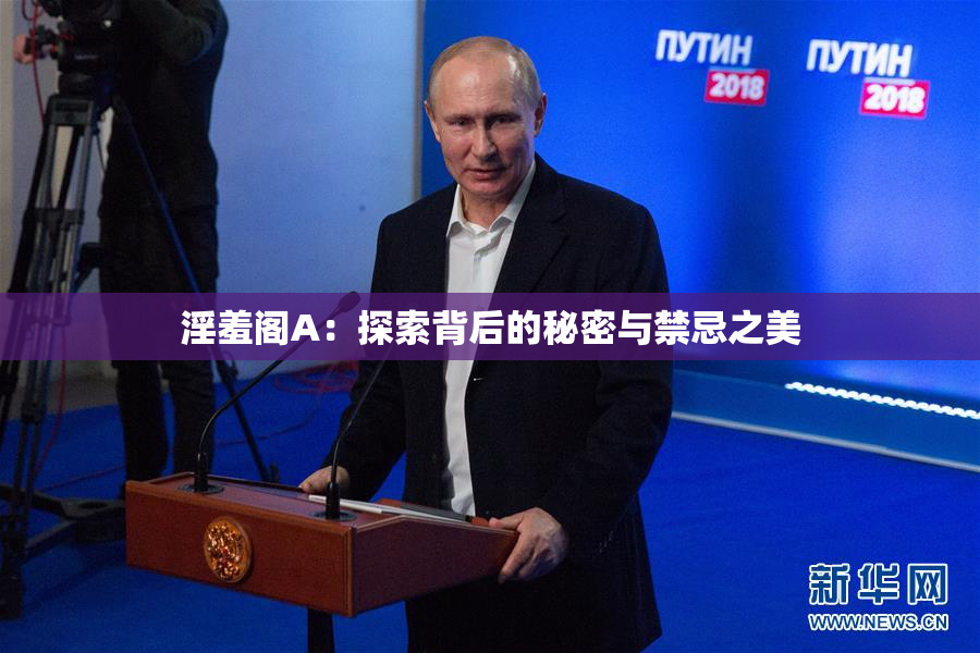 淫羞阁A：探索背后的秘密与禁忌之美