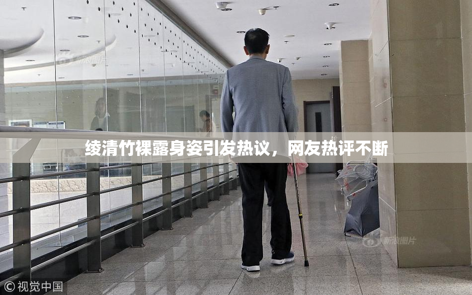 绫清竹裸露身姿引发热议，网友热评不断