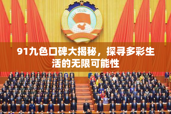 91九色口碑大揭秘，探寻多彩生活的无限可能性