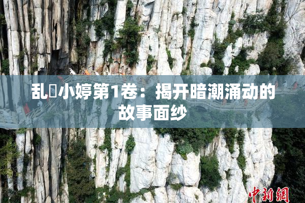 乱婬小婷第1卷：揭开暗潮涌动的故事面纱