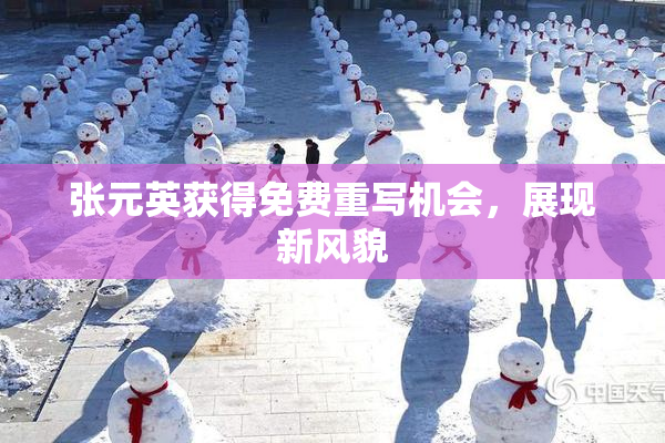 张元英获得免费重写机会，展现新风貌