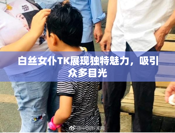 白丝女仆TK展现独特魅力，吸引众多目光