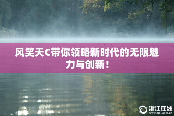 风笑天C带你领略新时代的无限魅力与创新！