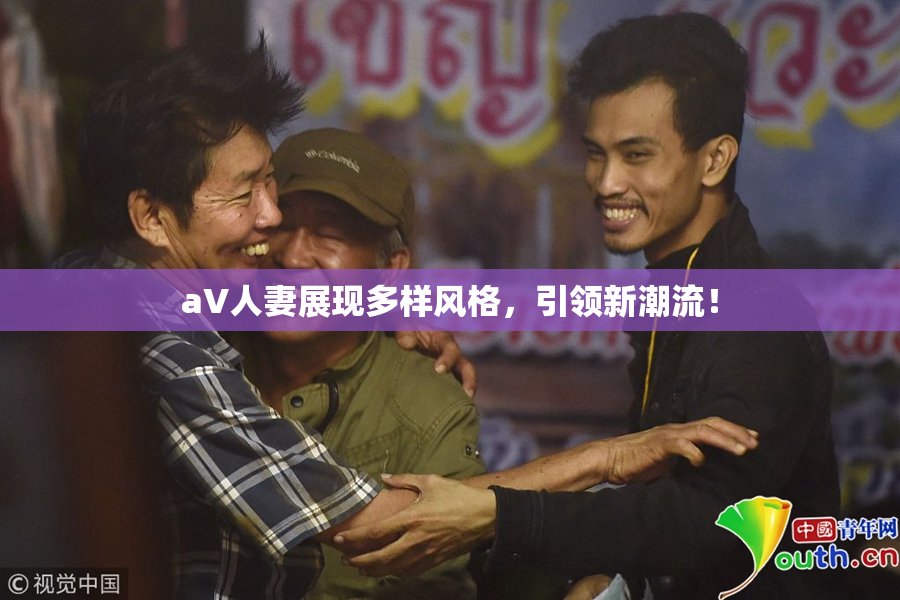 aV人妻展现多样风格，引领新潮流！