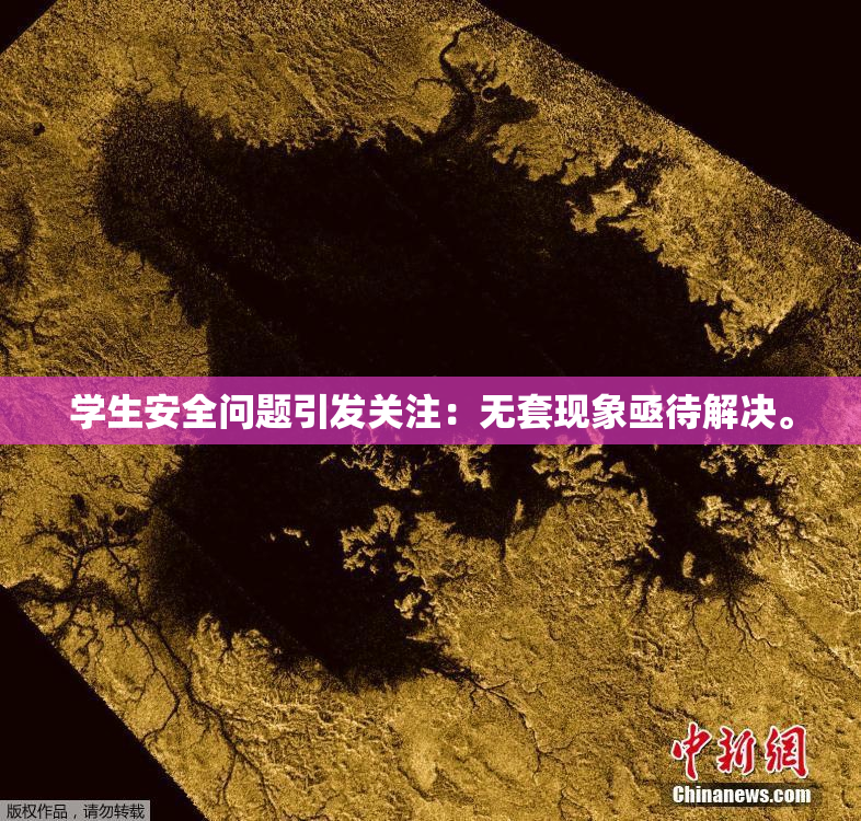 学生安全问题引发关注：无套现象亟待解决。