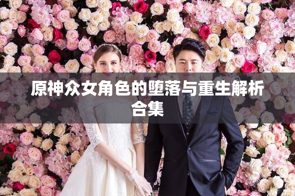 原神众女角色的堕落与重生解析合集