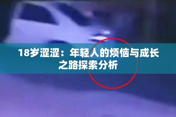 18岁涩涩：年轻人的烦恼与成长之路探索分析