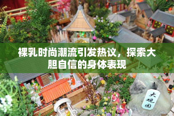 裸乳时尚潮流引发热议，探索大胆自信的身体表现