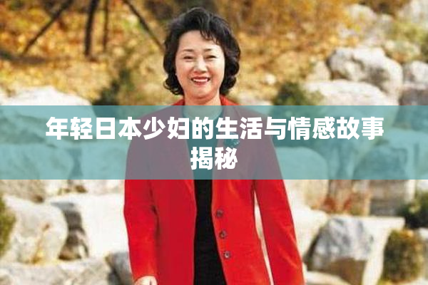 年轻日本少妇的生活与情感故事揭秘
