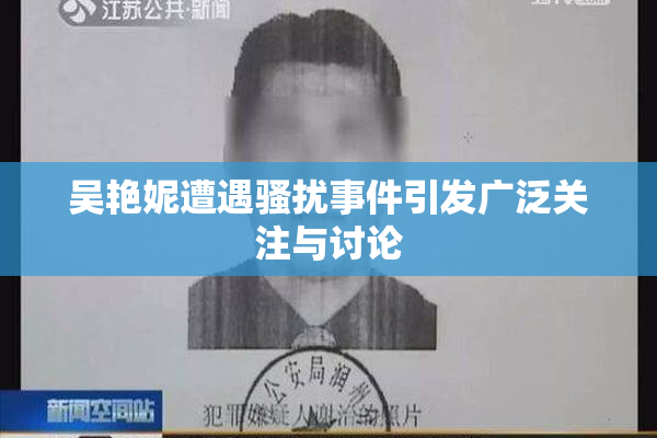 吴艳妮遭遇骚扰事件引发广泛关注与讨论