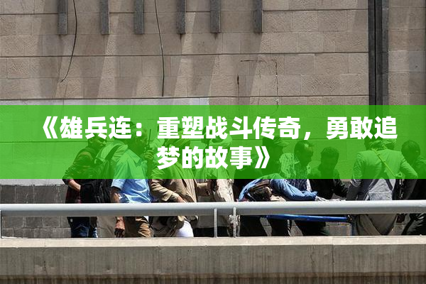 《雄兵连：重塑战斗传奇，勇敢追梦的故事》