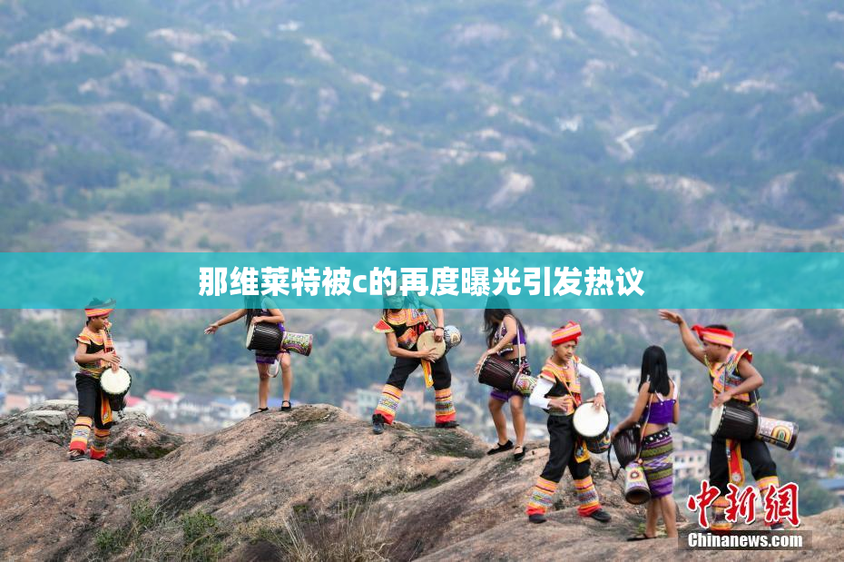 那维莱特被c的再度曝光引发热议