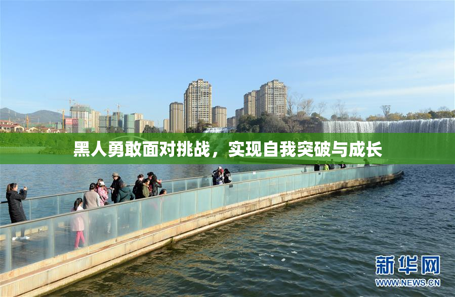 黑人勇敢面对挑战，实现自我突破与成长