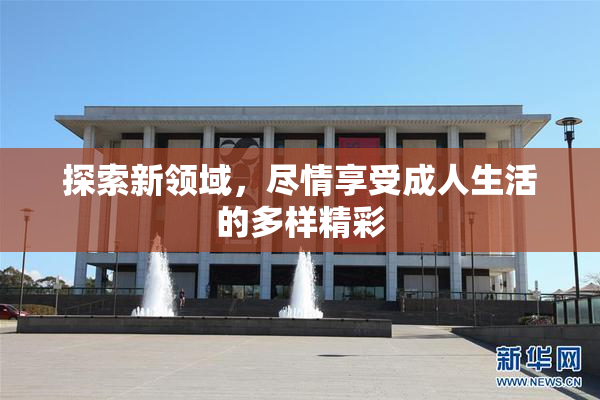 探索新领域，尽情享受成人生活的多样精彩
