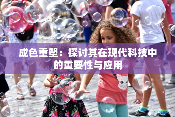 成色重塑：探讨其在现代科技中的重要性与应用