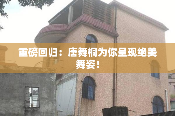 重磅回归：唐舞桐为你呈现绝美舞姿！