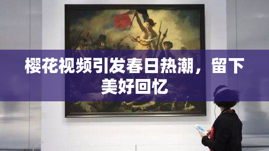 樱花视频引发春日热潮，留下美好回忆