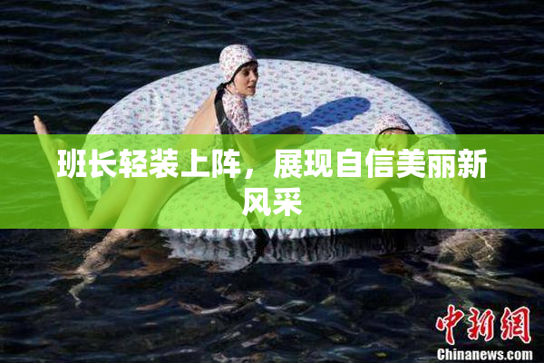 班长轻装上阵，展现自信美丽新风采