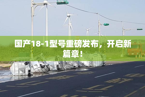 国产18-1型号重磅发布，开启新篇章！