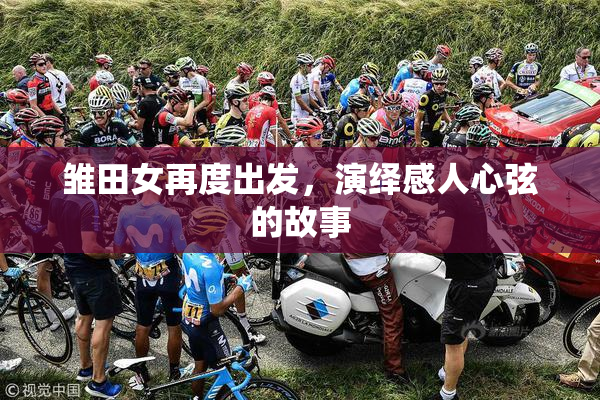 雏田女再度出发，演绎感人心弦的故事