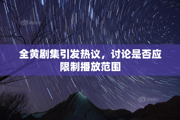 全黄剧集引发热议，讨论是否应限制播放范围