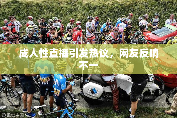 成人性直播引发热议，网友反响不一