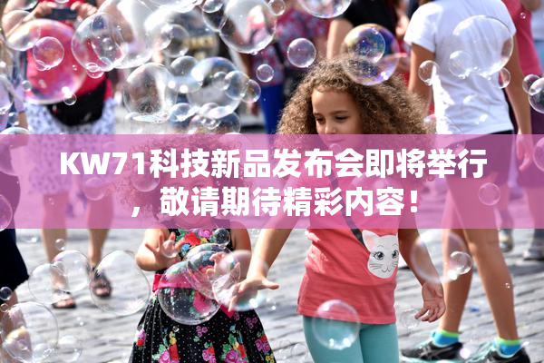 KW71科技新品发布会即将举行，敬请期待精彩内容！