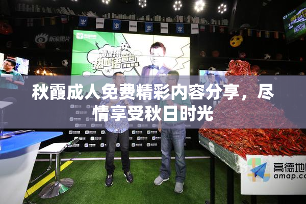秋霞成人免费精彩内容分享，尽情享受秋日时光