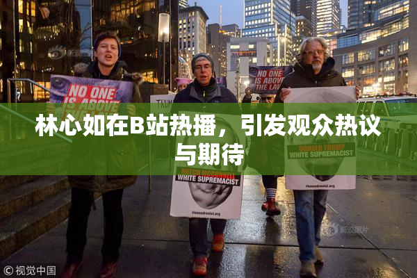 林心如在B站热播，引发观众热议与期待