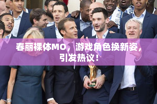 春丽裸体MO，游戏角色换新姿，引发热议！