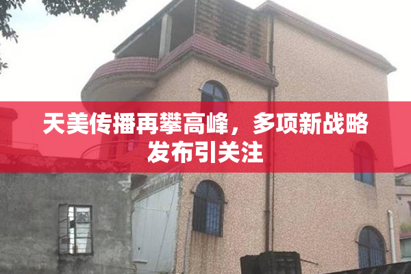 天美传播再攀高峰，多项新战略发布引关注