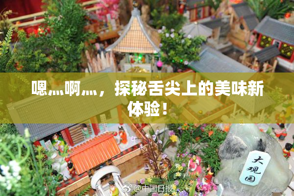 嗯灬啊灬，探秘舌尖上的美味新体验！