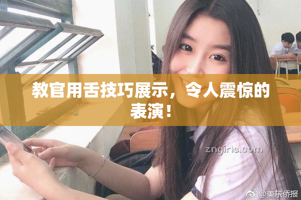 教官用舌技巧展示，令人震惊的表演！